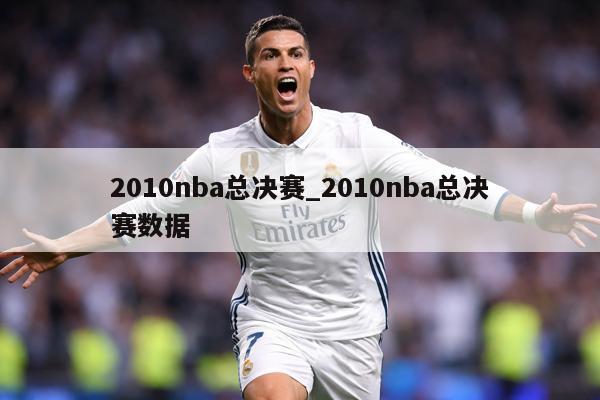 2010nba总决赛_2010nba总决赛数据