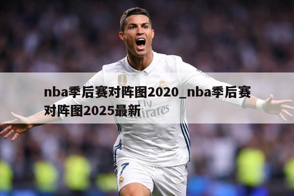 nba季后赛对阵图2020_nba季后赛对阵图2025最新