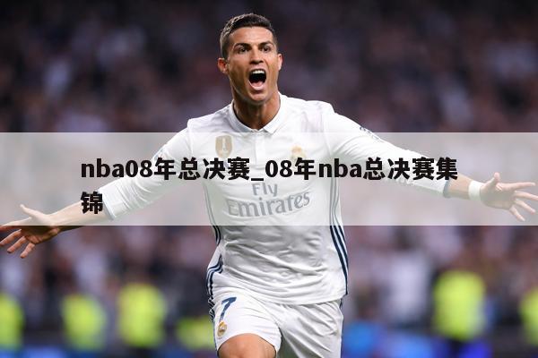 nba08年总决赛_08年nba总决赛集锦