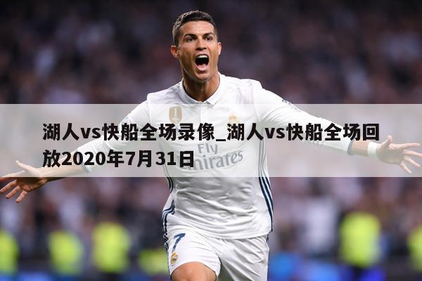 湖人vs快船全场录像_湖人vs快船全场回放2020年7月31日