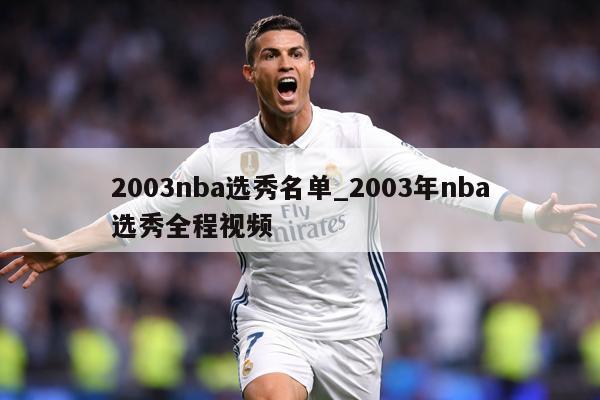 2003nba选秀名单_2003年nba选秀全程视频