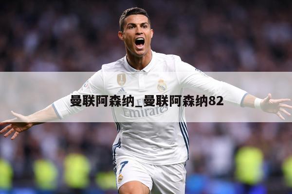 曼联阿森纳_曼联阿森纳82