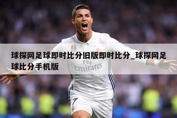 球探网足球即时比分旧版即时比分_球探网足球比分手机版