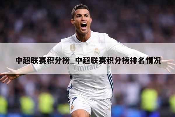 中超联赛积分榜_中超联赛积分榜排名情况