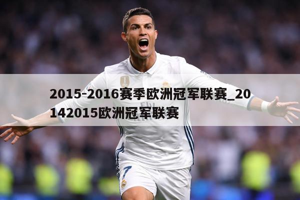 2015-2016赛季欧洲冠军联赛_20142015欧洲冠军联赛
