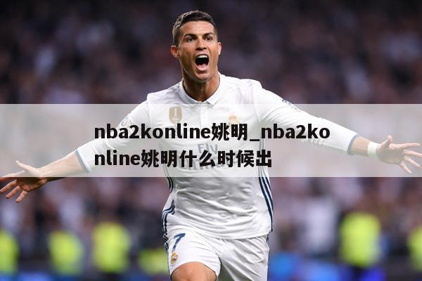 nba2konline姚明_nba2konline姚明什么时候出