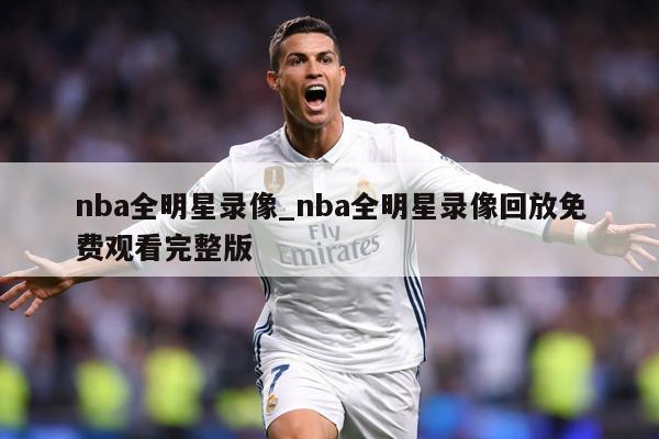 nba全明星录像_nba全明星录像回放免费观看完整版