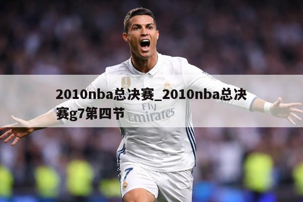 2010nba总决赛_2010nba总决赛g7第四节