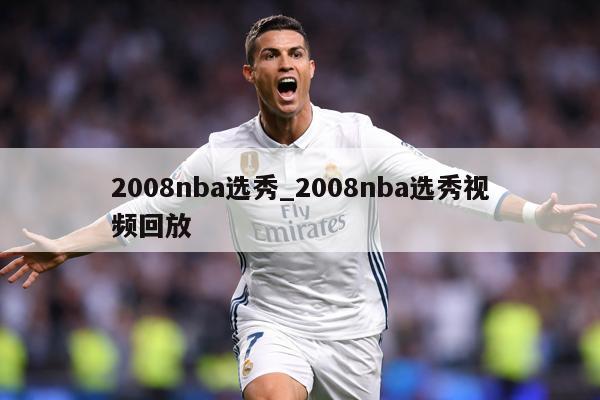 2008nba选秀_2008nba选秀视频回放
