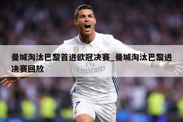 曼城淘汰巴黎首进欧冠决赛_曼城淘汰巴黎进决赛回放