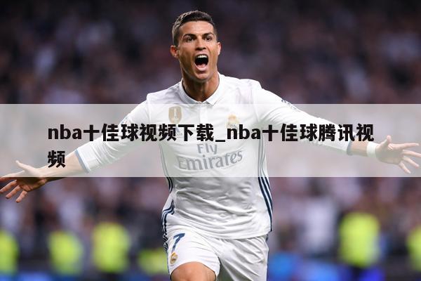 nba十佳球视频下载_nba十佳球腾讯视频