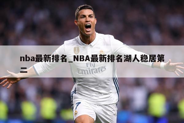 nba最新排名_NBA最新排名湖人稳居第二