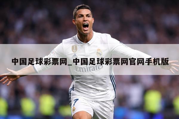 中国足球彩票网_中国足球彩票网官网手机版