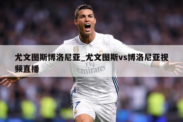 尤文图斯博洛尼亚_尤文图斯vs博洛尼亚视频直播
