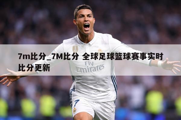 7m比分_7M比分 全球足球篮球赛事实时比分更新