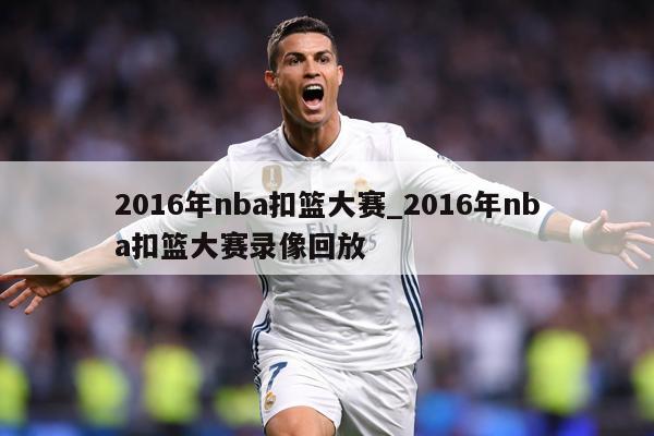 2016年nba扣篮大赛_2016年nba扣篮大赛录像回放